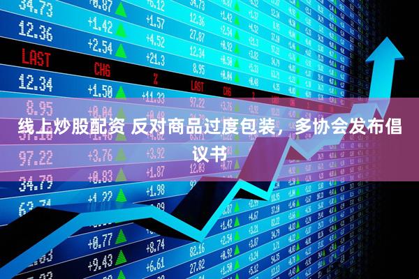 線上炒股配資 反對商品過度包裝，多協(xié)會發(fā)布倡議書
